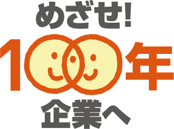 めざせ！100年企業へ