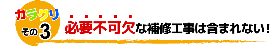 カラクリその3 必要不可欠な補修工事は含まれない！