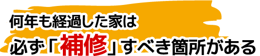 何年も経過した家は必ず「補修」すべき箇所がある