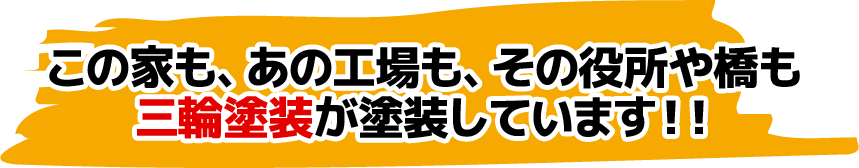 この家も、あの工場も、その役所や橋も三輪塗装が塗装しています！