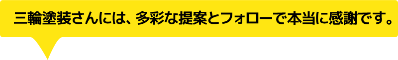 三輪塗装さんには、多彩な提案とフォローで本当に感謝です。