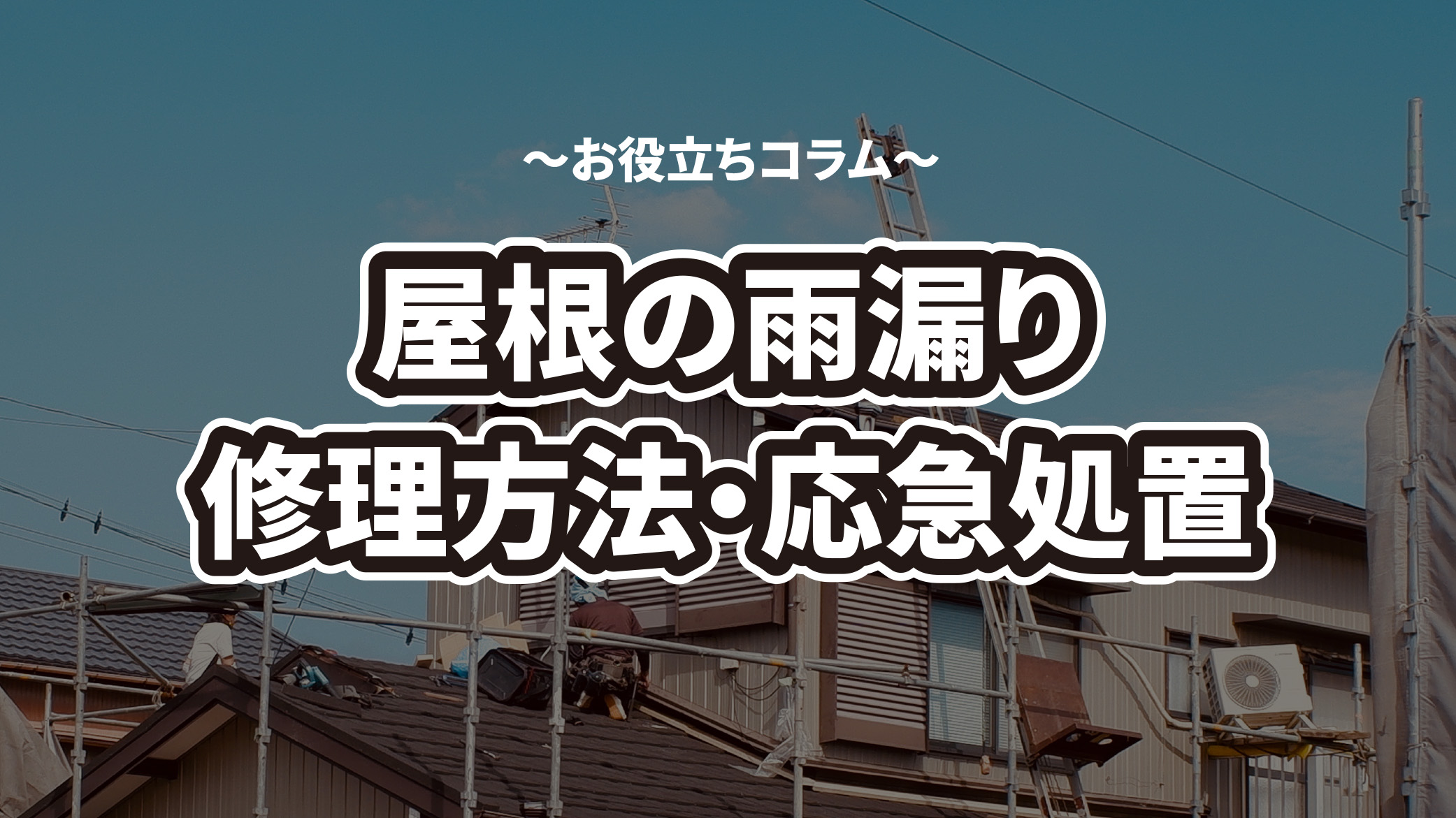 屋根の雨漏り修理方法や応急処置・費用相場・業者選びなどについて解説！